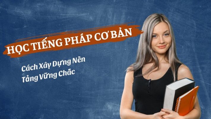 Học Tiếng Pháp Cơ Bản: Cách Xây Dựng Nền Tảng Vững Chắc