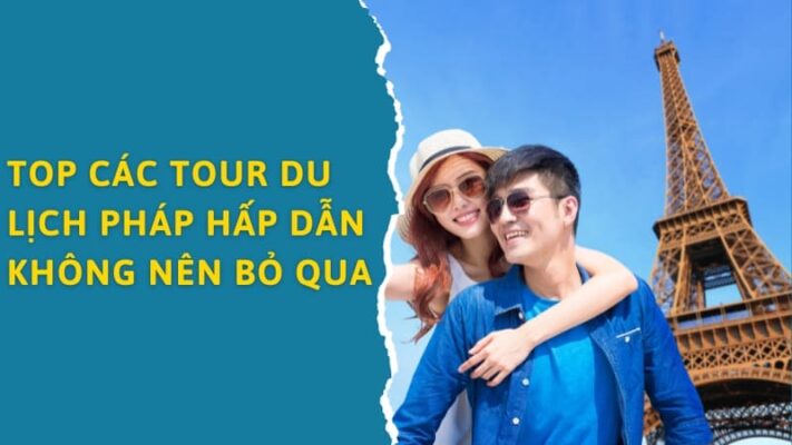 Top tour du lịch Pháp hấp dẫn nhất không thể bỏ lỡ